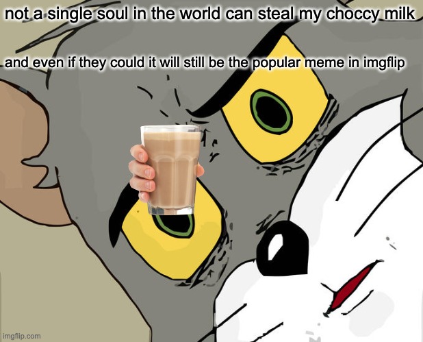 Unsettled Tom Meme | not a single soul in the world can steal my choccy milk and even if they could it will still be the popular meme in imgflip | image tagged in memes,unsettled tom | made w/ Imgflip meme maker