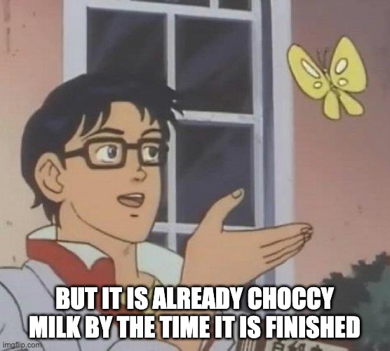 Is This A Pigeon Meme | BUT IT IS ALREADY CHOCCY MILK BY THE TIME IT IS FINISHED | image tagged in memes,is this a pigeon | made w/ Imgflip meme maker