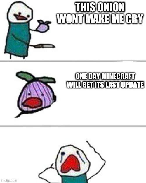this onion won't make me cry | THIS ONION WONT MAKE ME CRY; ONE DAY MINECRAFT WILL GET ITS LAST UPDATE | image tagged in this onion won't make me cry | made w/ Imgflip meme maker