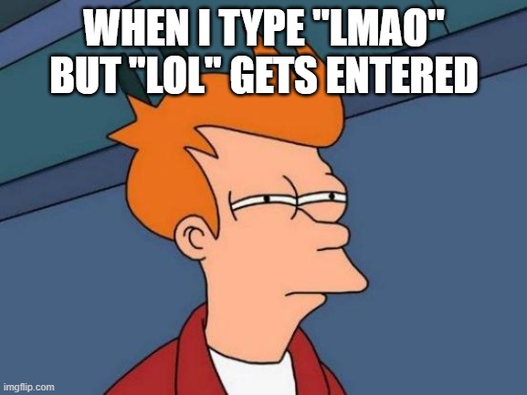 i swear it just happened- | WHEN I TYPE "LMAO" BUT "LOL" GETS ENTERED | image tagged in memes,futurama fry | made w/ Imgflip meme maker