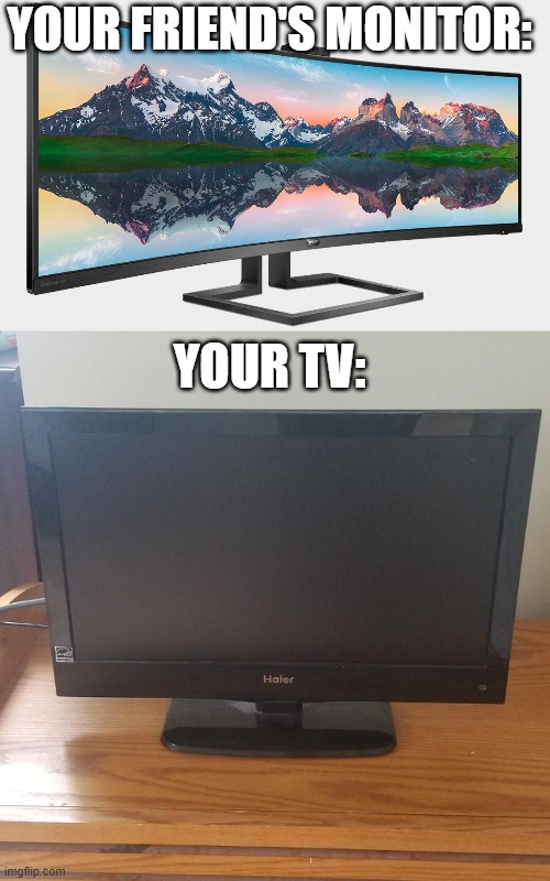 True tho | YOUR FRIEND'S MONITOR:; YOUR TV: | image tagged in funny,funny memes,gaming | made w/ Imgflip meme maker