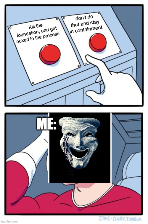 I can't decide | don't do that and stay in containment; Kill the foundation, and get nuked in the process; ME: | image tagged in memes,two buttons,scp meme,scp | made w/ Imgflip meme maker