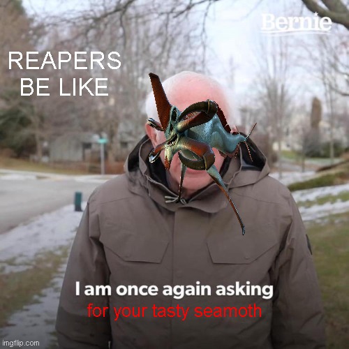Bernie I Am Once Again Asking For Your Support | REAPERS BE LIKE; for your tasty seamoth | image tagged in memes,bernie i am once again asking for your support | made w/ Imgflip meme maker