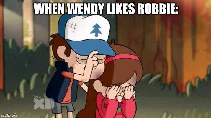 When Wendy likes Robbie: | WHEN WENDY LIKES ROBBIE: | image tagged in gravity falls dipper and mabel sorrowful,gravity falls,dipper pines,mabel pines | made w/ Imgflip meme maker