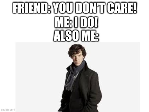 (BBC Sherlock reference) |  FRIEND: YOU DON'T CARE! ME: I DO!
ALSO ME: | image tagged in sherlock | made w/ Imgflip meme maker