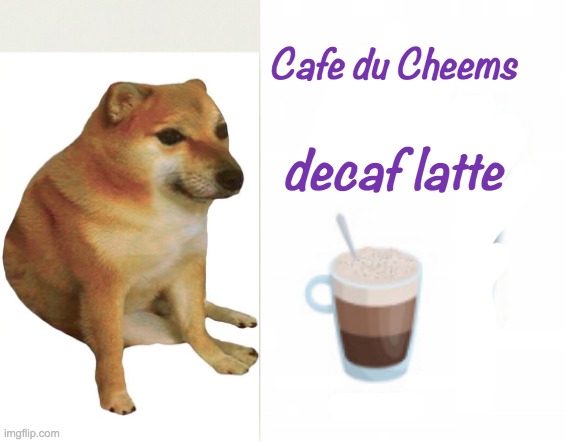 It's amazing, but no caffeine | Cafe du Cheems; decaf latte | image tagged in cafe cheems,coffee,latte | made w/ Imgflip meme maker
