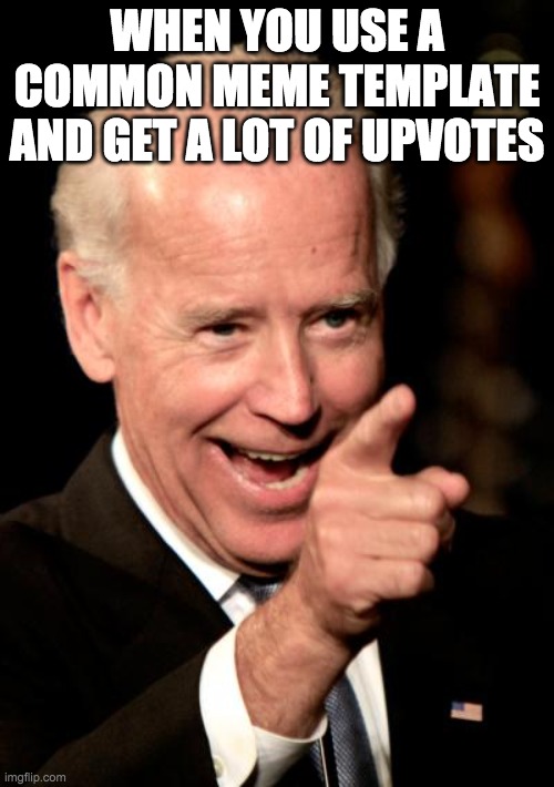 Smilin Biden Meme | WHEN YOU USE A COMMON MEME TEMPLATE AND GET A LOT OF UPVOTES | image tagged in memes,smilin biden | made w/ Imgflip meme maker