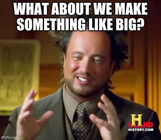 hm | WHAT ABOUT WE MAKE SOMETHING LIKE BIG? | image tagged in memes,ancient aliens | made w/ Imgflip meme maker