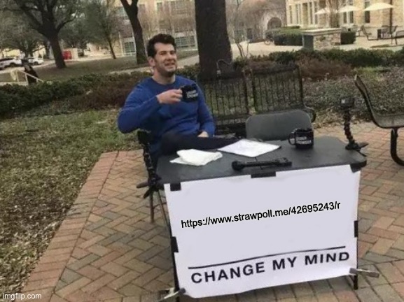 https://www.strawpoll.me/42695243/r | https://www.strawpoll.me/42695243/r | image tagged in memes,change my mind | made w/ Imgflip meme maker