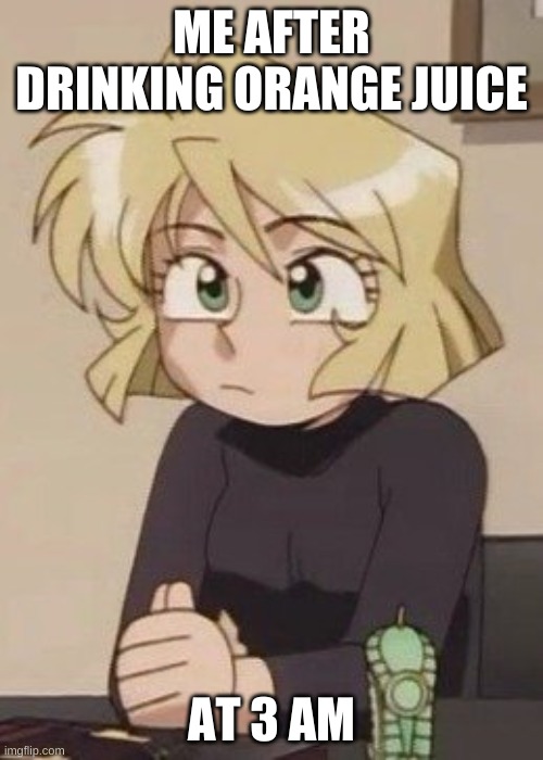 Me After Drinking Orange Juice At 3 AM | ME AFTER DRINKING ORANGE JUICE; AT 3 AM | image tagged in gunsmith cats | made w/ Imgflip meme maker