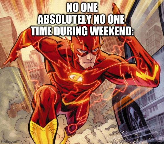 Super fast! | NO ONE
ABSOLUTELY NO ONE 
TIME DURING WEEKEND: | image tagged in the flash,fast,time during weekend | made w/ Imgflip meme maker