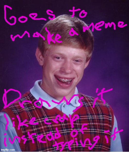 Can you believe this fool? XD | image tagged in memes,bad luck brian,draw,crap,type,paradox | made w/ Imgflip meme maker