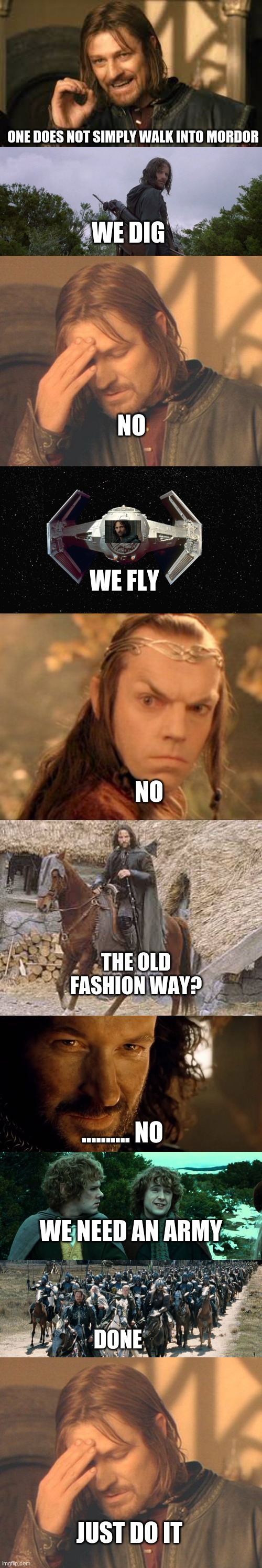No | ONE DOES NOT SIMPLY WALK INTO MORDOR; WE DIG; NO; WE FLY; NO; THE OLD FASHION WAY? .......... NO; WE NEED AN ARMY; DONE; JUST DO IT | image tagged in lord of the rings,funny memes,boromir,frustrated boromir,elrond,aragorn | made w/ Imgflip meme maker