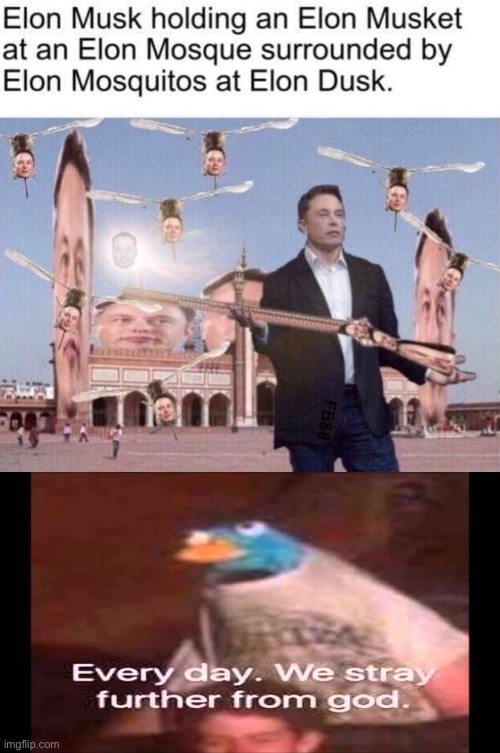 just wow | image tagged in every day we stray further from god,elon musk,elon musket,memes,funny | made w/ Imgflip meme maker