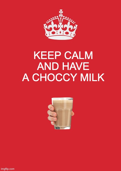 Keep Calm And Carry On Red Meme | KEEP CALM AND HAVE A CHOCCY MILK | image tagged in memes,keep calm and carry on red | made w/ Imgflip meme maker