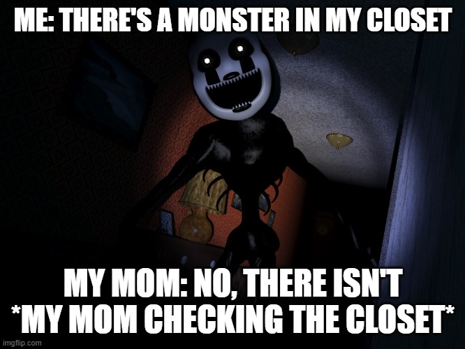 6 year olds be like: | ME: THERE'S A MONSTER IN MY CLOSET; MY MOM: NO, THERE ISN'T
*MY MOM CHECKING THE CLOSET* | image tagged in fnaf,true | made w/ Imgflip meme maker