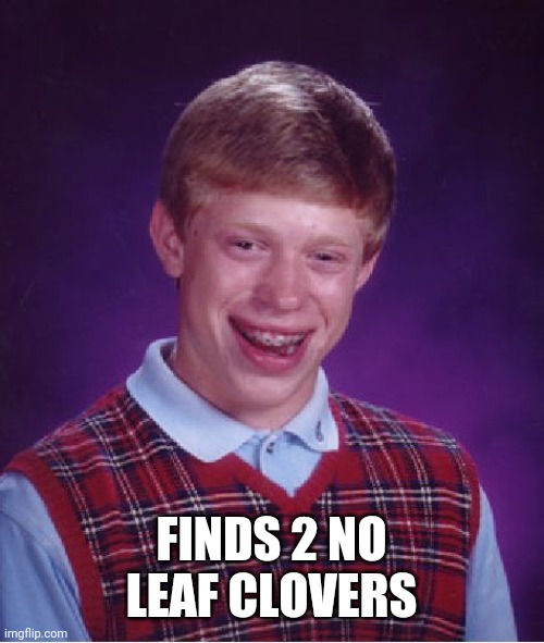 Bad Luck Brian Meme | FINDS 2 NO LEAF CLOVERS | image tagged in memes,bad luck brian | made w/ Imgflip meme maker
