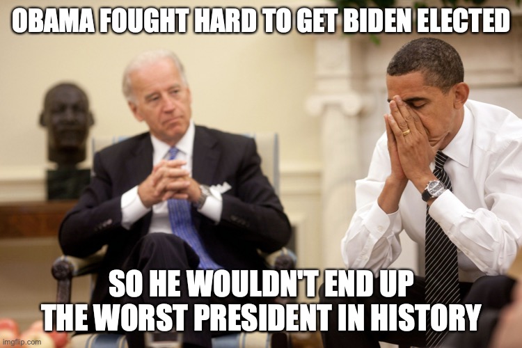 Obama Biden Hands | OBAMA FOUGHT HARD TO GET BIDEN ELECTED; SO HE WOULDN'T END UP THE WORST PRESIDENT IN HISTORY | image tagged in obama biden hands,president | made w/ Imgflip meme maker