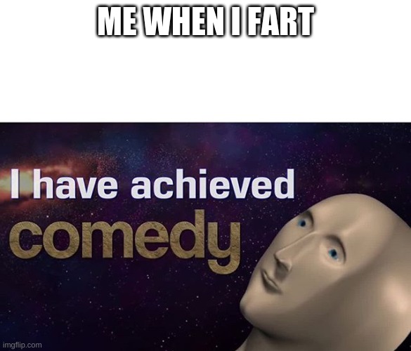 I have achieved COMEDY | ME WHEN I FART | image tagged in i have achieved comedy | made w/ Imgflip meme maker