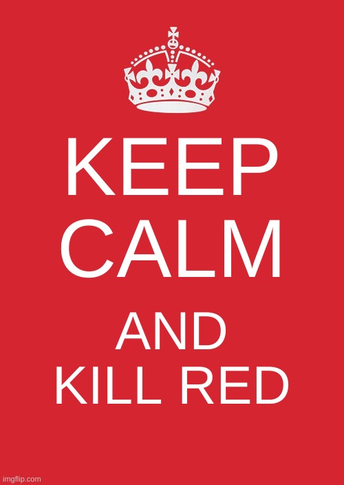 keep calm and kill red | KEEP CALM; AND KILL RED | image tagged in memes,keep calm and carry on red,among us,among us meeting | made w/ Imgflip meme maker