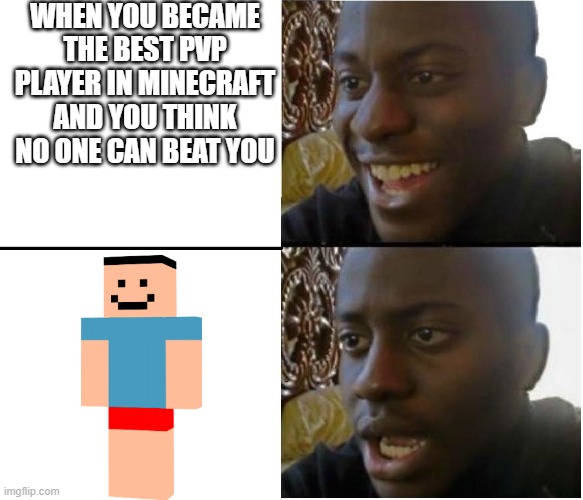 dude happy sad | WHEN YOU BECAME THE BEST PVP PLAYER IN MINECRAFT AND YOU THINK NO ONE CAN BEAT YOU | image tagged in dude happy sad | made w/ Imgflip meme maker