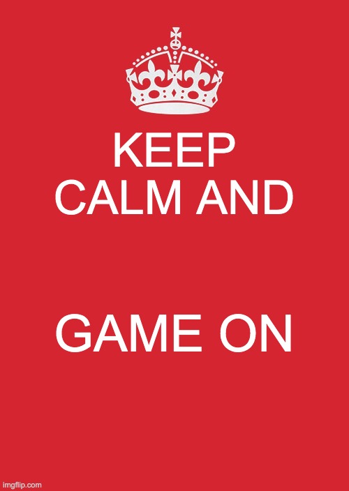 Keep Calm And Carry On Red Meme | KEEP CALM AND; GAME ON | image tagged in memes,keep calm and carry on red | made w/ Imgflip meme maker