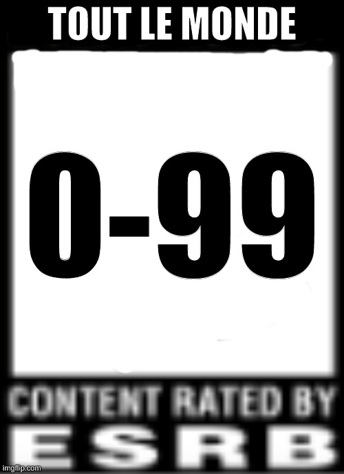 ESRB Rating | TOUT LE MONDE; 0-99 | image tagged in esrb rating | made w/ Imgflip meme maker