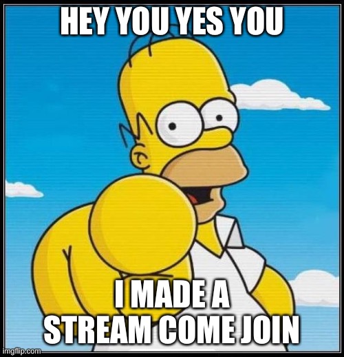 https://imgflip.com/m/Meme_drawings | HEY YOU YES YOU; I MADE A STREAM COME JOIN | image tagged in homer simpson ultimate | made w/ Imgflip meme maker