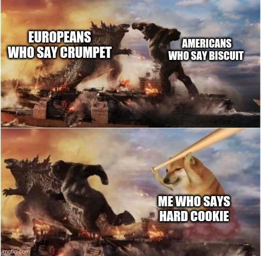 AAAAAHAHAHAHAH | EUROPEANS WHO SAY CRUMPET; AMERICANS WHO SAY BISCUIT; ME WHO SAYS HARD COOKIE | image tagged in kong godzilla doge,yes,nooo haha go brrr,xd,lol so funny | made w/ Imgflip meme maker