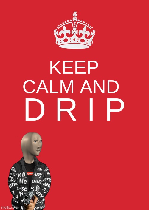 drip | KEEP CALM AND; D R I P | image tagged in memes,keep calm and carry on red | made w/ Imgflip meme maker