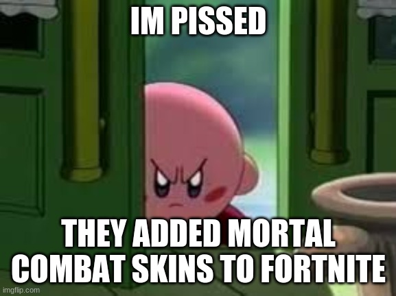 Pissed off Kirby | IM PISSED; THEY ADDED MORTAL COMBAT SKINS TO FORTNITE | image tagged in pissed off kirby | made w/ Imgflip meme maker