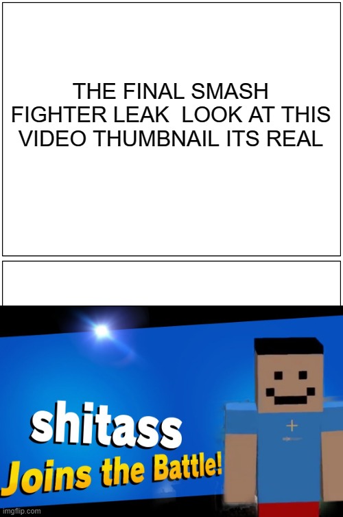Hey Sh!tass Look at this meme | THE FINAL SMASH FIGHTER LEAK  LOOK AT THIS VIDEO THUMBNAIL ITS REAL | image tagged in memes,blank comic panel 1x2 | made w/ Imgflip meme maker