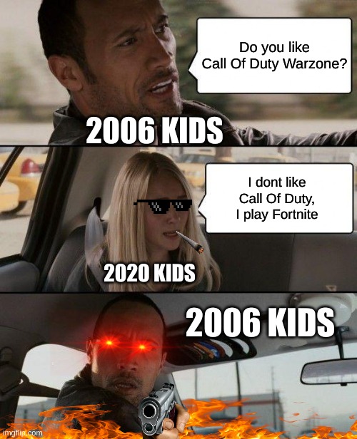 The absolute RAGE!!! | Do you like Call Of Duty Warzone? 2006 KIDS; I dont like Call Of Duty, I play Fortnite; 2020 KIDS; 2006 KIDS | image tagged in memes,the rock driving | made w/ Imgflip meme maker