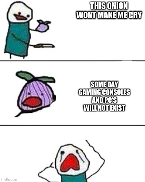 NO NONONONONNON | THIS ONION WONT MAKE ME CRY; SOME DAY GAMING CONSOLES AND PC'S WILL NOT EXIST | image tagged in this onion won't make me cry,oof,rip,garbage | made w/ Imgflip meme maker