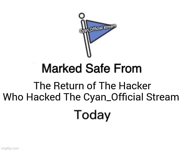 Marked Safe From | Cyan_Official stream; The Return of The Hacker Who Hacked The Cyan_Official Stream | image tagged in memes,marked safe from | made w/ Imgflip meme maker