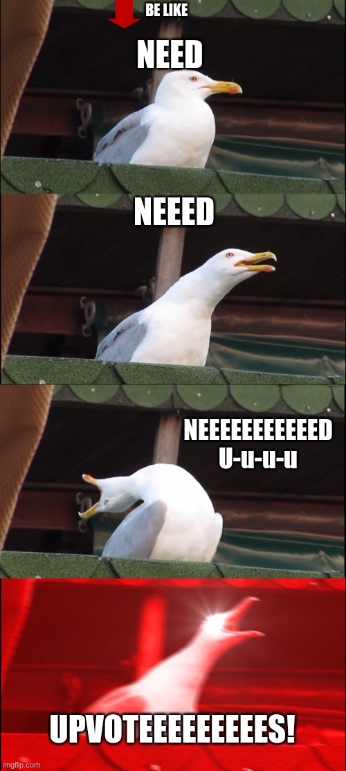 Inhaling Seagull Meme | BE LIKE; NEED; NEEED; NEEEEEEEEEEED U-u-u-u; UPVOTEEEEEEEEES! | image tagged in memes,inhaling seagull | made w/ Imgflip meme maker