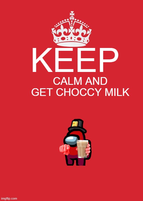 Keep Calm And Carry On Red | KEEP; CALM AND GET CHOCCY MILK | image tagged in memes,keep calm and carry on red | made w/ Imgflip meme maker