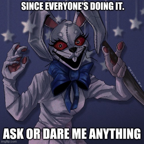 is this a trend now? | SINCE EVERYONE'S DOING IT. ASK OR DARE ME ANYTHING | image tagged in fnaf | made w/ Imgflip meme maker