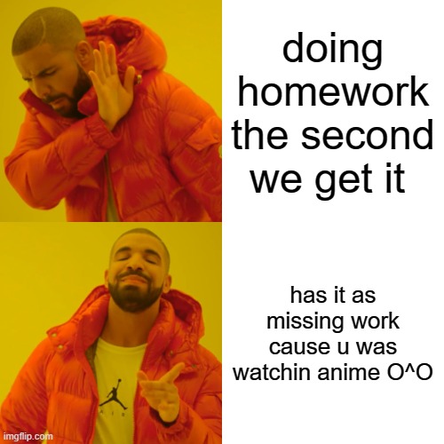 Drake Hotline Bling | doing homework the second we get it; has it as missing work cause u was watchin anime O^O | image tagged in memes,drake hotline bling | made w/ Imgflip meme maker