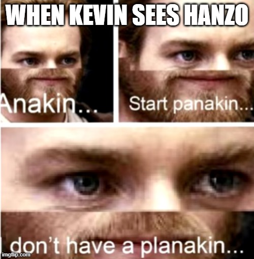 Anakin Start Panakin | WHEN KEVIN SEES HANZO | image tagged in anakin start panakin,overwatch | made w/ Imgflip meme maker