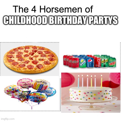 Four horsemen | CHILDHOOD BIRTHDAY PARTYS | image tagged in four horsemen | made w/ Imgflip meme maker