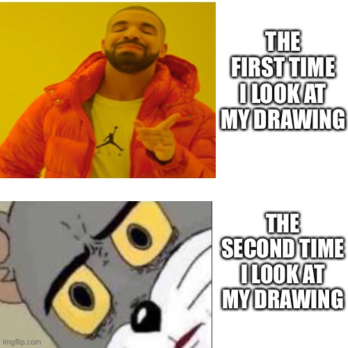 Anyone else feel this way? | THE FIRST TIME I LOOK AT MY DRAWING; THE SECOND TIME I LOOK AT MY DRAWING | image tagged in jake hotline bling,unsettled tom,drawing | made w/ Imgflip meme maker