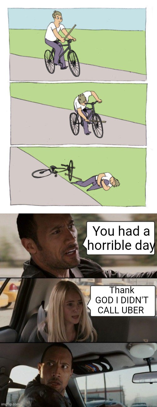 You had a horrible day; Thank GOD I DIDN'T CALL UBER | image tagged in memes,bike fall,the rock driving | made w/ Imgflip meme maker