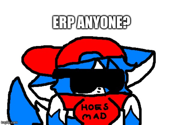 Hoes m a d but clear | ERP ANYONE? | image tagged in hoes m a d but clear | made w/ Imgflip meme maker