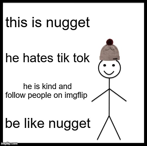 yes | this is nugget; he hates tik tok; he is kind and follow people on imgflip; be like nugget | image tagged in memes,be like bill | made w/ Imgflip meme maker
