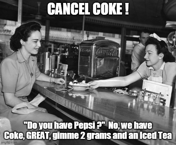 CANCEL WOKE COKE | CANCEL COKE ! "Do you have Pepsi ?"  No, we have Coke, GREAT, gimme 2 grams and an Iced Tea | image tagged in memes | made w/ Imgflip meme maker