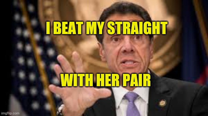#Metoo | I BEAT MY STRAIGHT; WITH HER PAIR | image tagged in gov cuomo,metoo,andrew cuomo,poker,sexual harassment,excuses | made w/ Imgflip meme maker