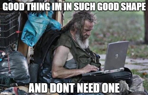 Homeless_PC | GOOD THING IM IN SUCH GOOD SHAPE AND DONT NEED ONE | image tagged in homeless_pc | made w/ Imgflip meme maker