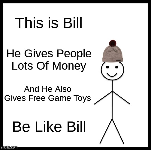 Be Like Bill Be Like: | This is Bill; He Gives People Lots Of Money; And He Also Gives Free Game Toys; Be Like Bill | image tagged in memes,be like bill,lol,games,be like,billy learning about money | made w/ Imgflip meme maker