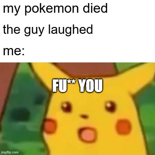 Surprised Pikachu Meme | my pokemon died; the guy laughed; me:; FU** YOU | image tagged in memes,surprised pikachu | made w/ Imgflip meme maker